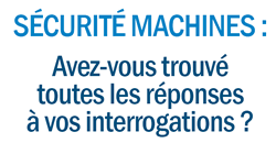 S&Eacute;CURIT&Eacute; MACHINES :
Avez-vous trouv&eacute;
toutes les r&eacute;ponses
&agrave; vos interrogations ?